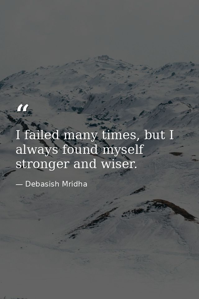 I failed many times, but I always found myself stronger and wiser. — Debasish Mridha