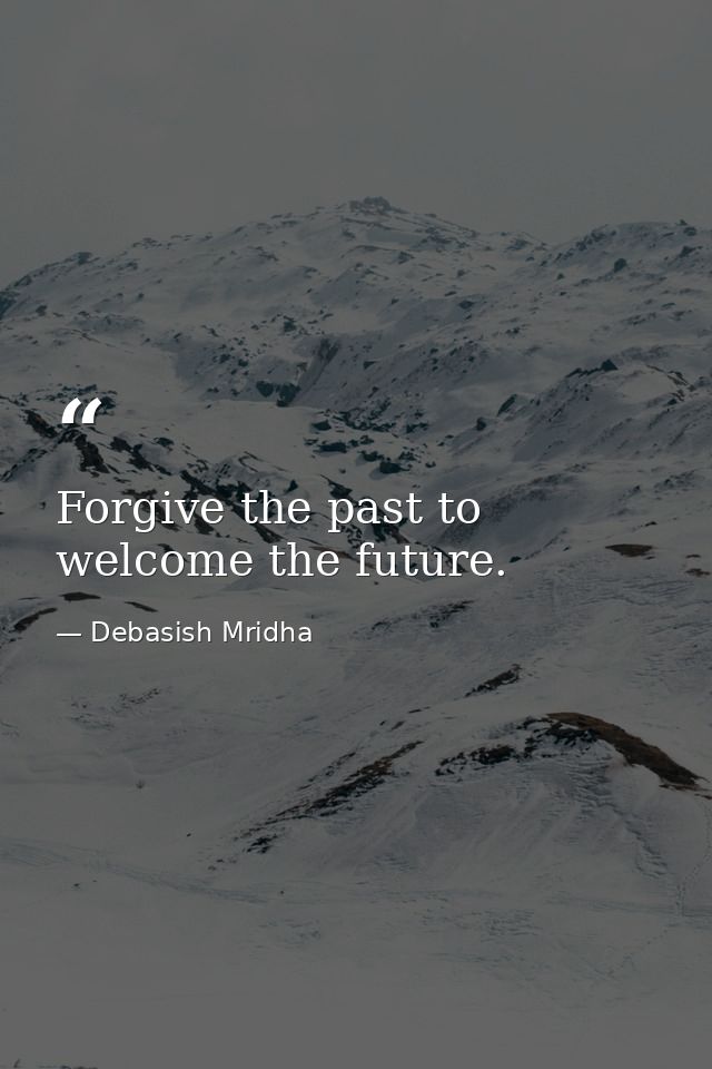 Forgive the past to welcome the future. — Debasish Mridha