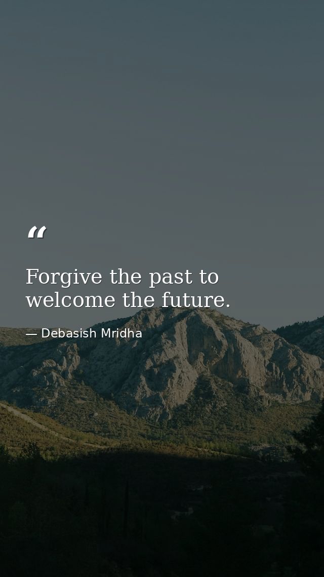Forgive the past to welcome the future. — Debasish Mridha
