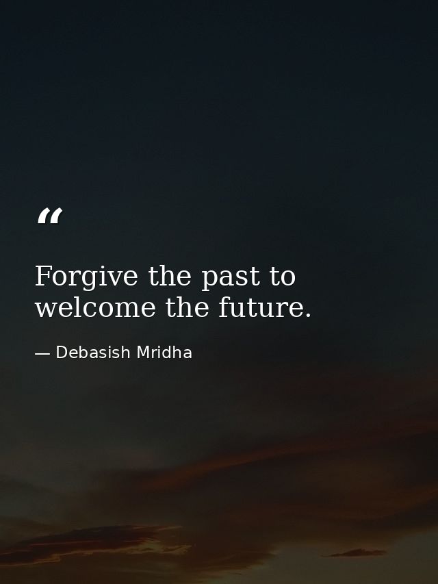 Forgive the past to welcome the future. — Debasish Mridha