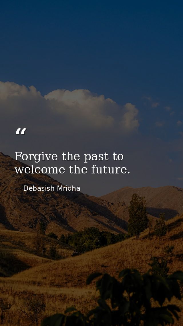 Forgive the past to welcome the future. — Debasish Mridha