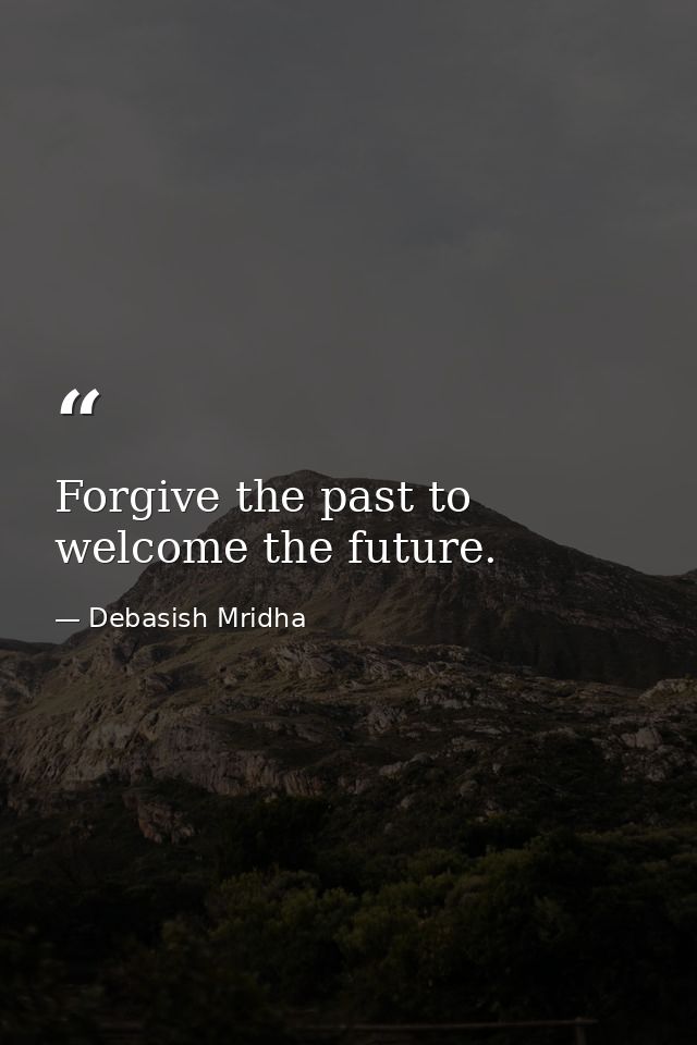 Forgive the past to welcome the future. — Debasish Mridha