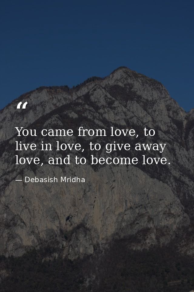 You came from love, to live in love, to give away love, and to become love. — Debasish Mridha