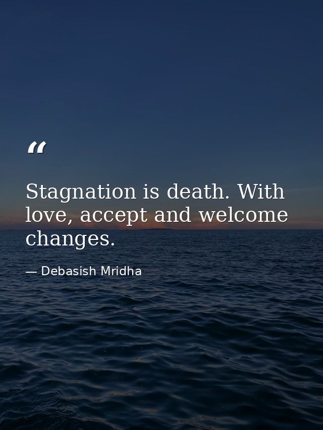 Stagnation is death. With love, accept and welcome changes. — Debasish Mridha