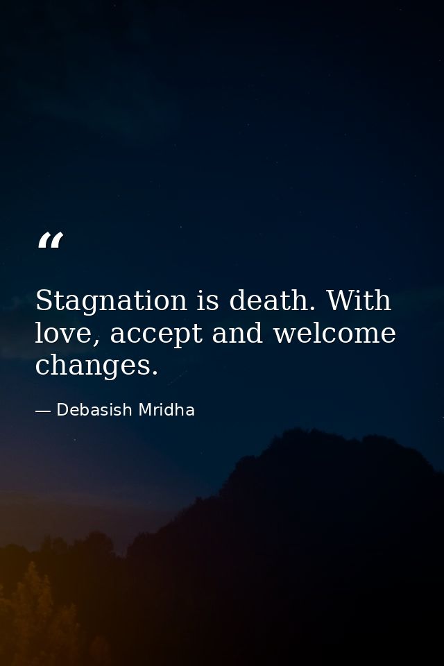 Stagnation is death. With love, accept and welcome changes. — Debasish Mridha