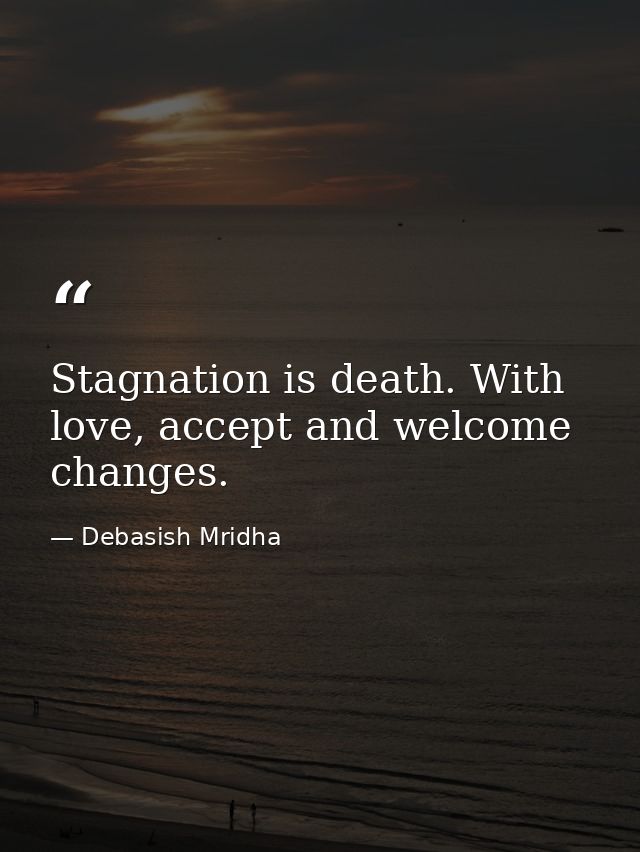 Stagnation is death. With love, accept and welcome changes. — Debasish Mridha