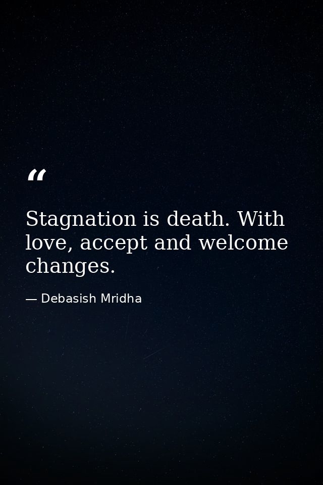 Stagnation is death. With love, accept and welcome changes. — Debasish Mridha