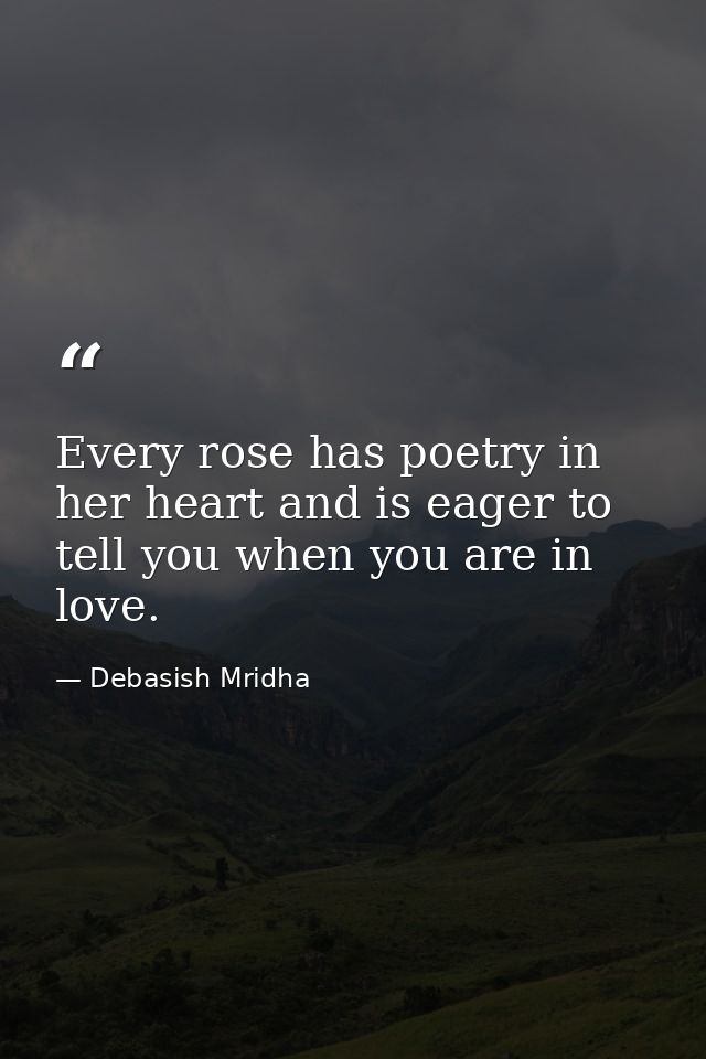 Every rose has poetry in her heart and is eager to tell you when you are in love. — Debasish Mridha