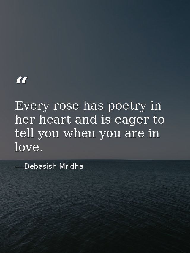 Every rose has poetry in her heart and is eager to tell you when you are in love. — Debasish Mridha