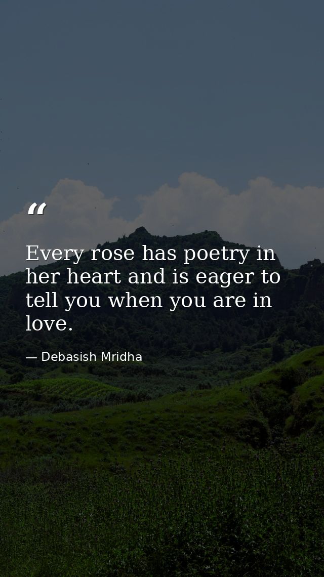 Every rose has poetry in her heart and is eager to tell you when you are in love. — Debasish Mridha