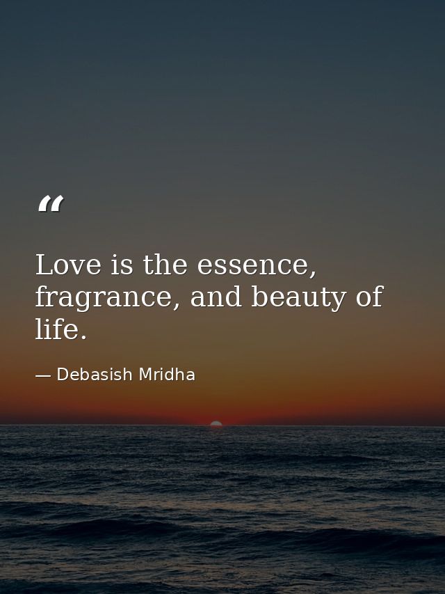 Love is the essence, fragrance, and beauty of life. — Debasish Mridha