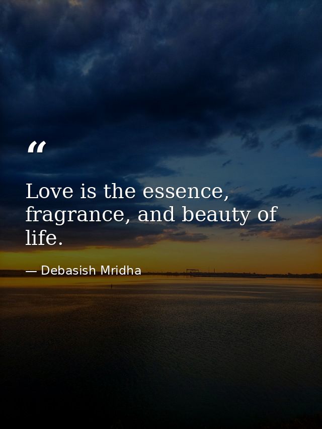 Love is the essence, fragrance, and beauty of life. — Debasish Mridha