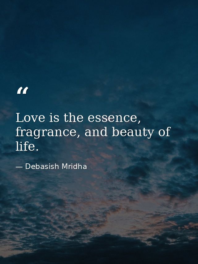 Love is the essence, fragrance, and beauty of life. — Debasish Mridha