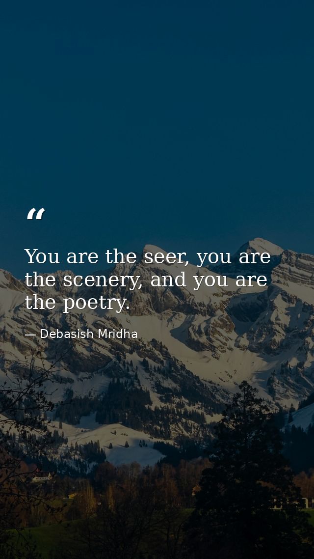 You are the seer, you are the scenery, and you are the poetry. — Debasish Mridha