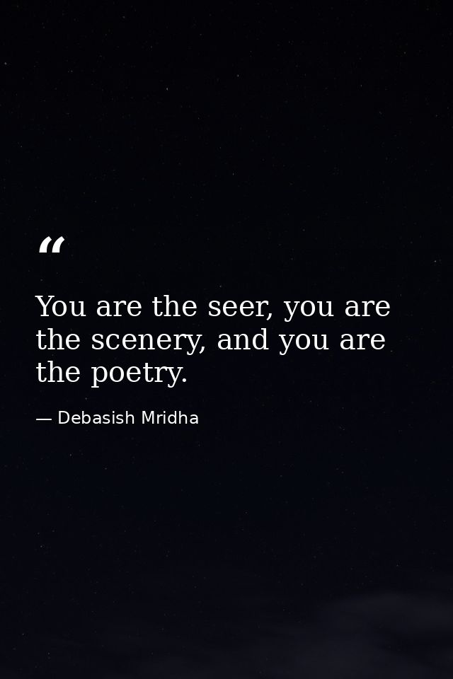 You are the seer, you are the scenery, and you are the poetry. — Debasish Mridha