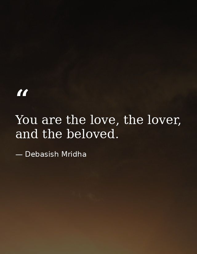 You are the love, the lover, and the beloved. — Debasish Mridha