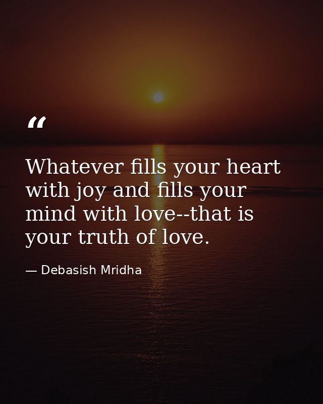 Whatever fills your heart with joy and fills your mind with love--that is your truth of love. — Debasish Mridha
