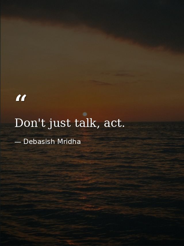 Don't just talk, act. — Debasish Mridha