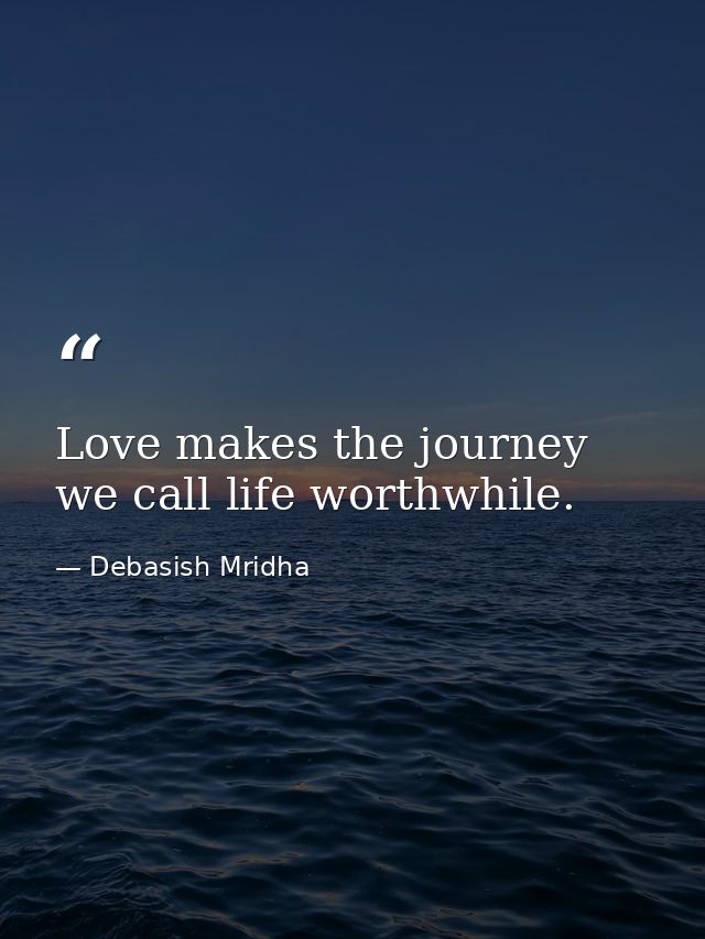 Love makes the journey we call life worthwhile. — Debasish Mridha
