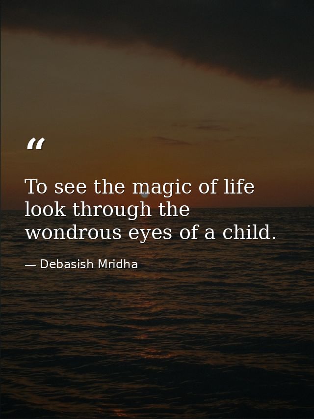 To see the magic of life look through the wondrous eyes of a child. — Debasish Mridha