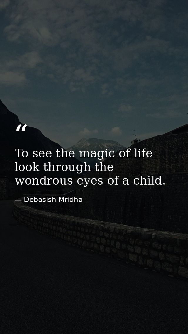 To see the magic of life look through the wondrous eyes of a child. — Debasish Mridha