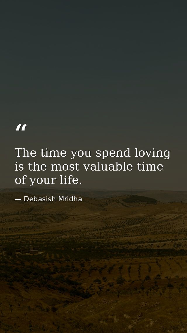 The time you spend loving is the most valuable time of your life. — Debasish Mridha