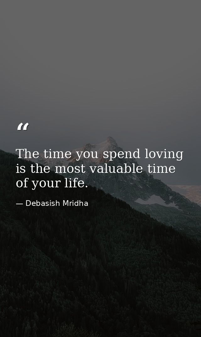 The time you spend loving is the most valuable time of your life. — Debasish Mridha