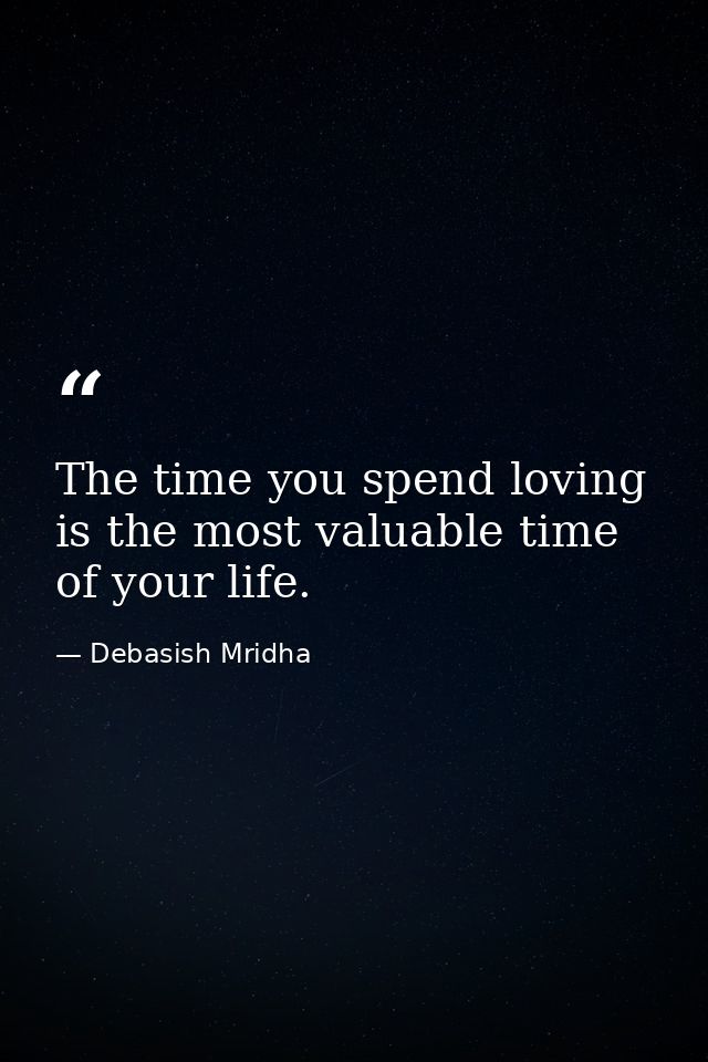 The time you spend loving is the most valuable time of your life. — Debasish Mridha