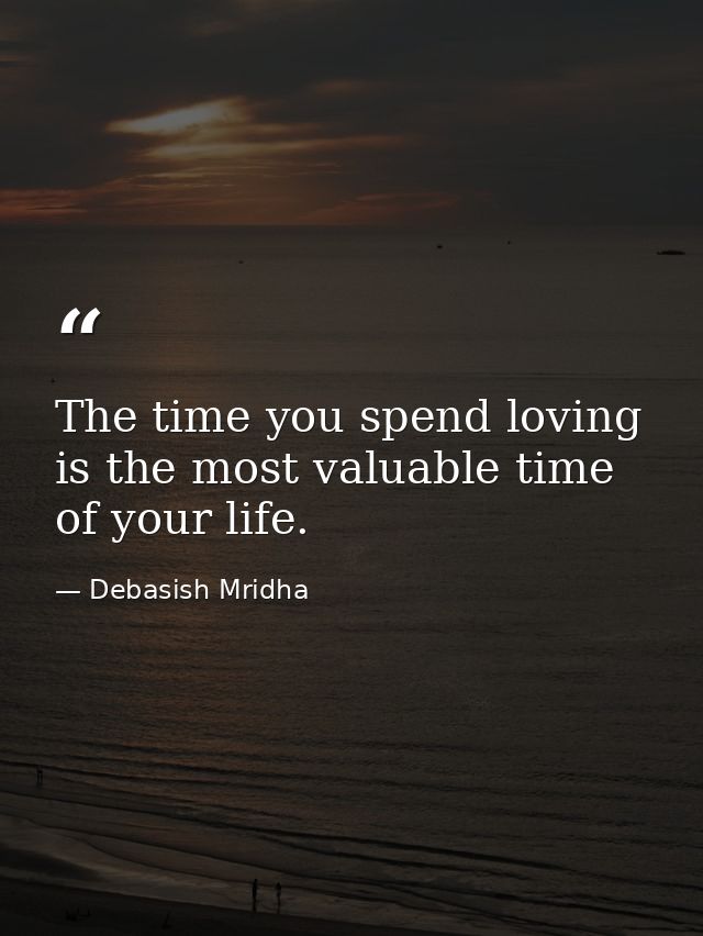 The time you spend loving is the most valuable time of your life. — Debasish Mridha