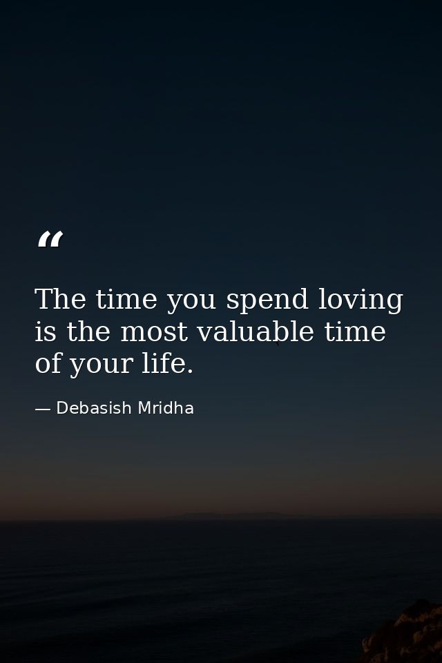 The time you spend loving is the most valuable time of your life. — Debasish Mridha