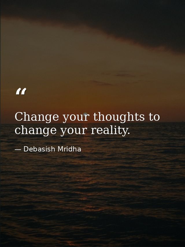Change your thoughts to change your reality. — Debasish Mridha
