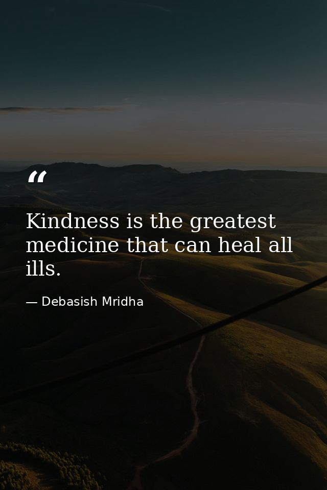 Kindness is the greatest medicine that can heal all ills. — Debasish Mridha