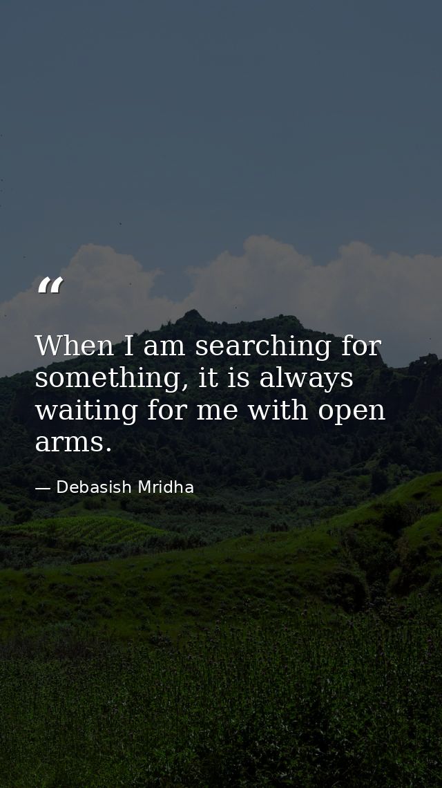 When I am searching for something, it is always waiting for me with open arms. — Debasish Mridha