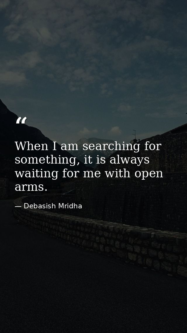 When I am searching for something, it is always waiting for me with open arms. — Debasish Mridha