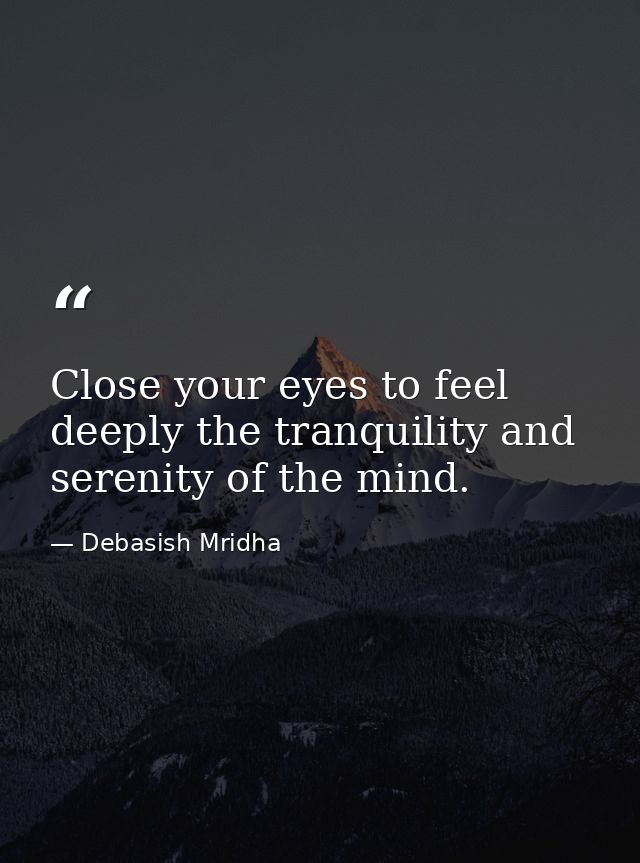 Close your eyes to feel deeply the tranquility and serenity of the mind. — Debasish Mridha