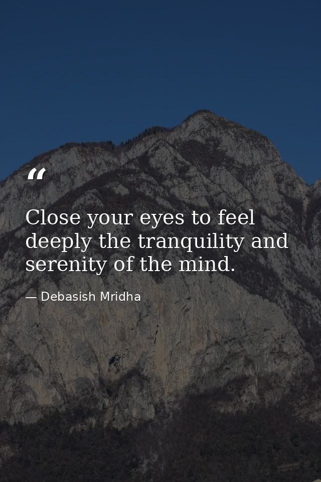 Close your eyes to feel deeply the tranquility and serenity of the mind. — Debasish Mridha