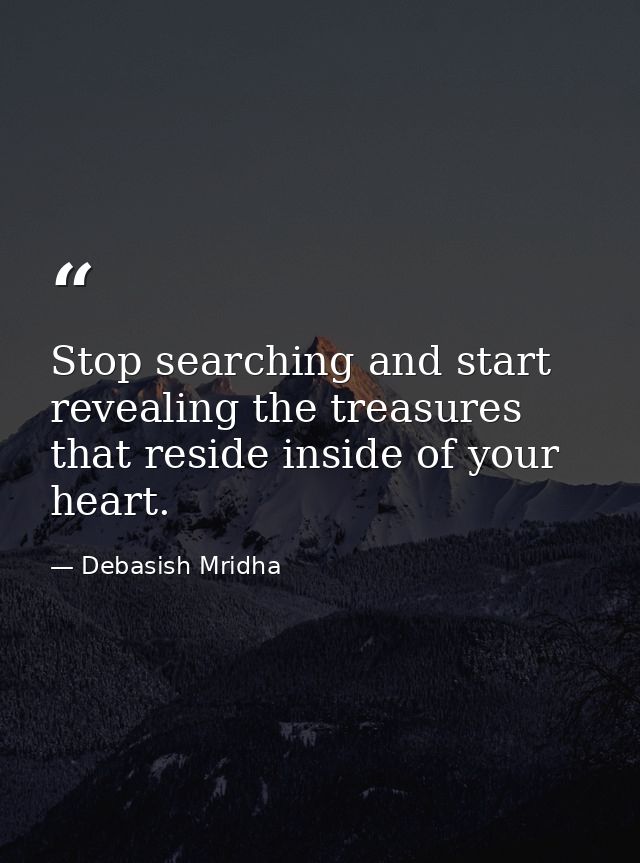 Stop searching and start revealing the treasures that reside inside of your heart. — Debasish Mridha