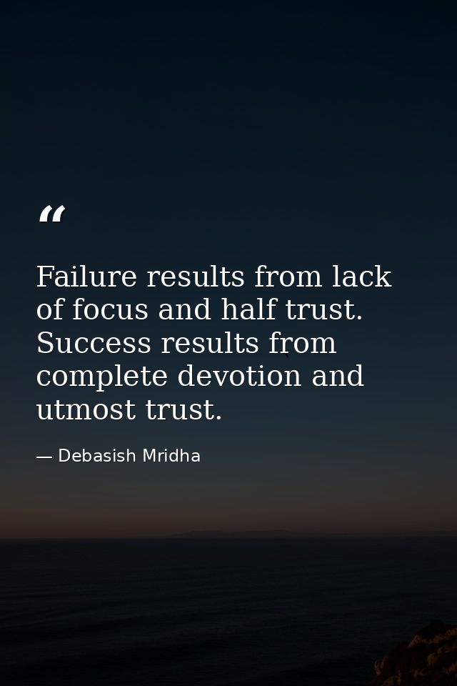Failure results from lack of focus and half trust. Success results from complete devotion and utmost trust. — Debasish Mridha