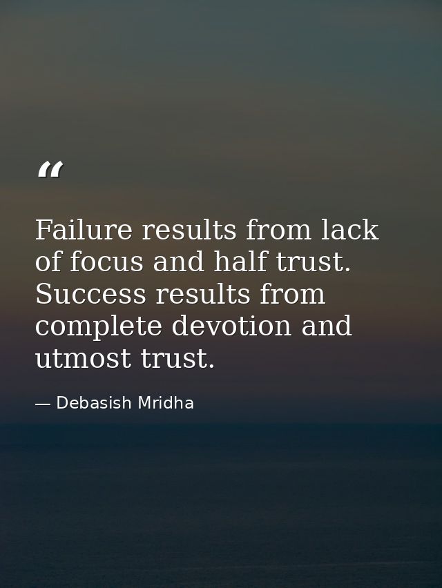 Failure results from lack of focus and half trust. Success results from complete devotion and utmost trust. — Debasish Mridha