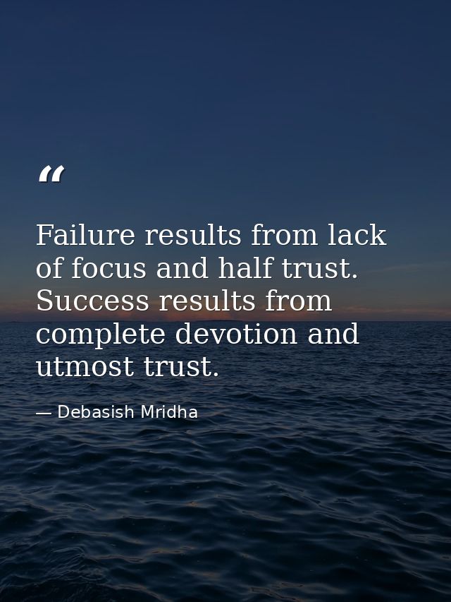 Failure results from lack of focus and half trust. Success results from complete devotion and utmost trust. — Debasish Mridha