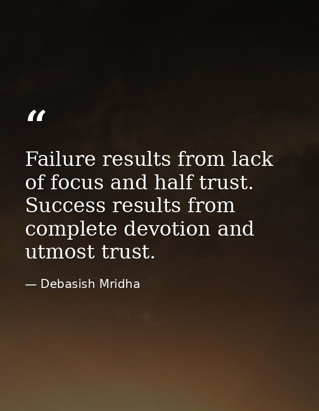 Failure results from lack of focus and half trust. Success results from complete devotion and utmost trust. — Debasish Mridha