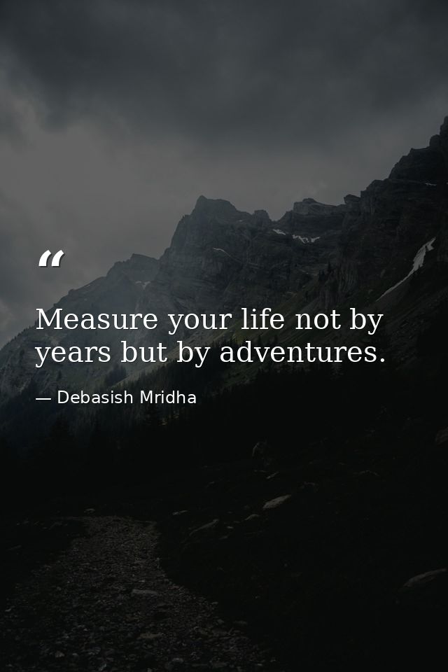 Measure your life not by years but by adventures. — Debasish Mridha