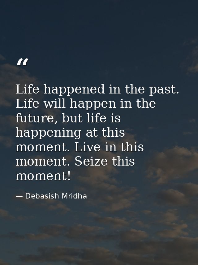 Life happened in the past. Life will happen in the future, but life is happening at this moment. Live in this moment. Se — Debasish Mridha