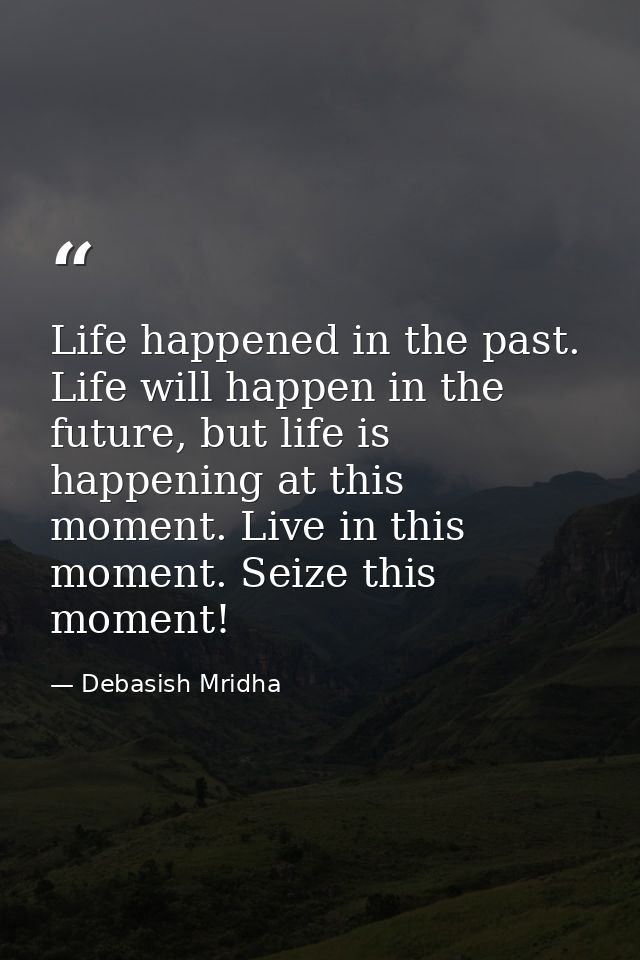 Life happened in the past. Life will happen in the future, but life is happening at this moment. Live in this moment. Se — Debasish Mridha