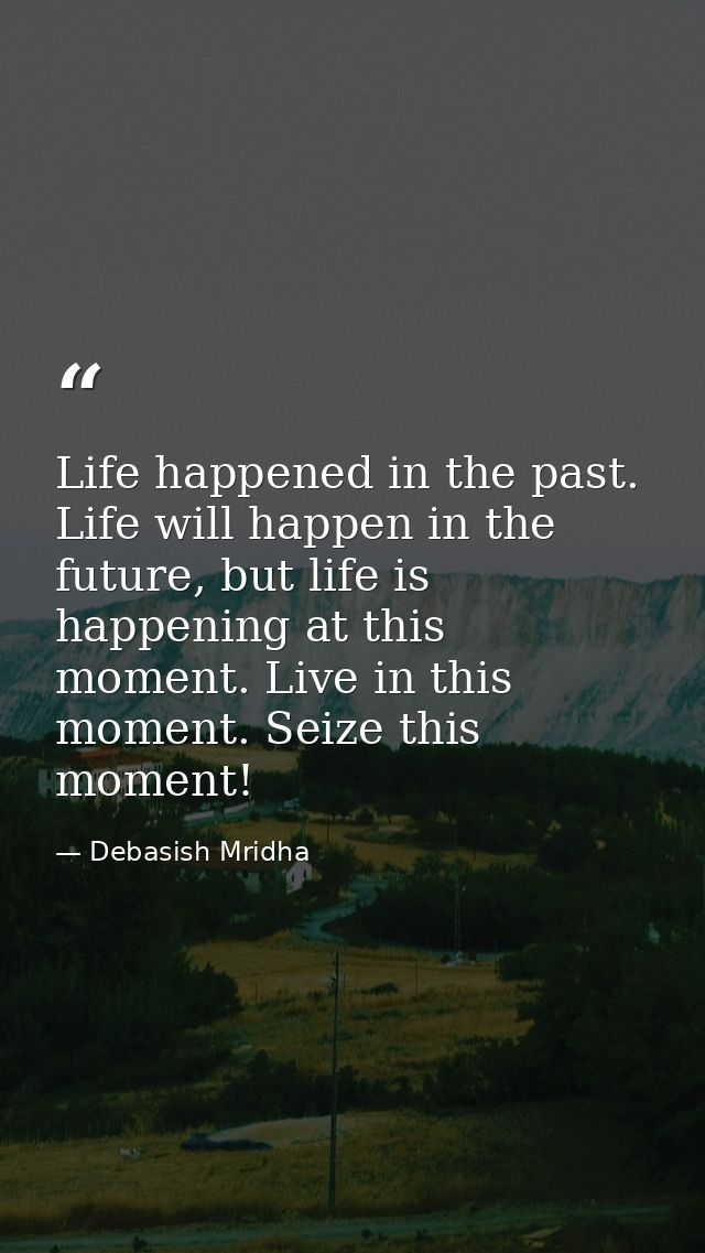 Life happened in the past. Life will happen in the future, but life is happening at this moment. Live in this moment. Se — Debasish Mridha