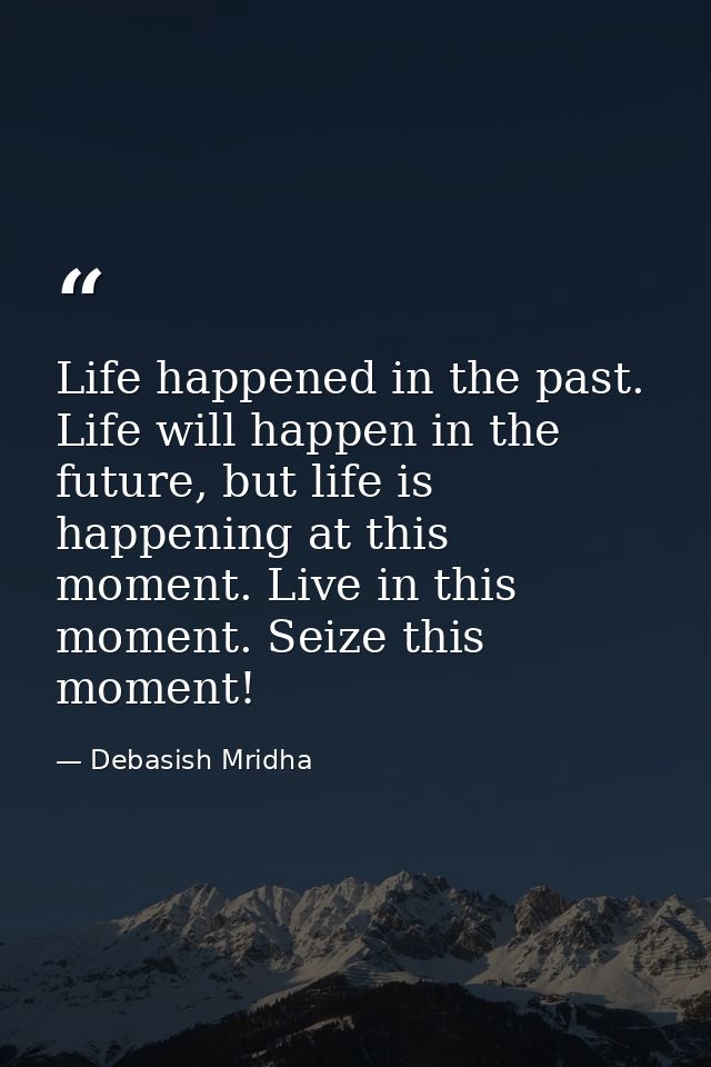 Life happened in the past. Life will happen in the future, but life is happening at this moment. Live in this moment. Se — Debasish Mridha