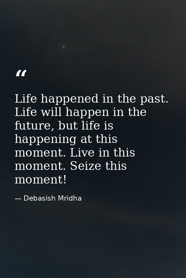 Life happened in the past. Life will happen in the future, but life is happening at this moment. Live in this moment. Se — Debasish Mridha
