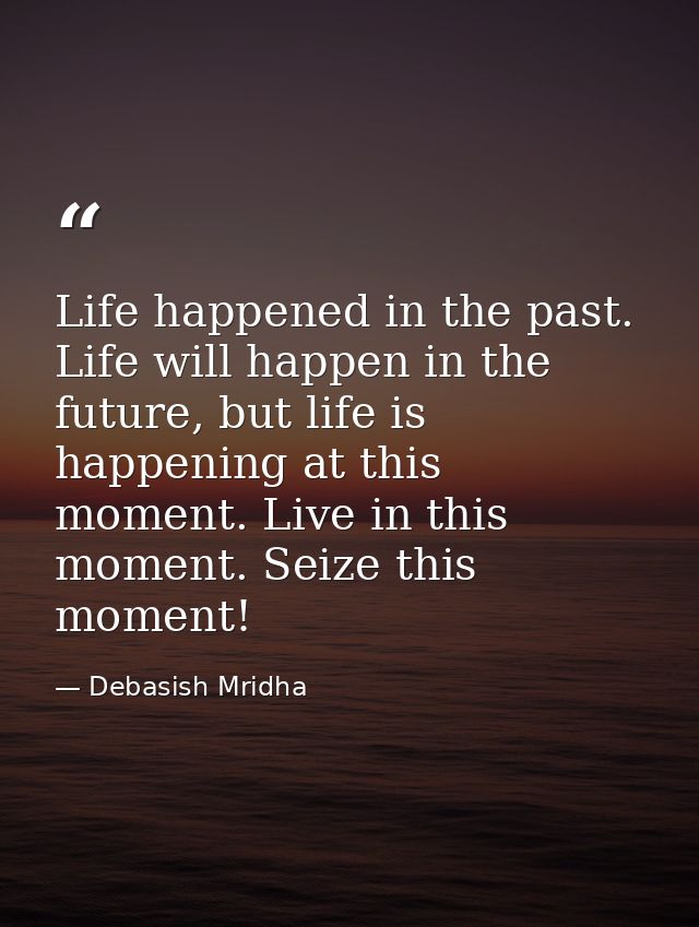 Life happened in the past. Life will happen in the future, but life is happening at this moment. Live in this moment. Se — Debasish Mridha