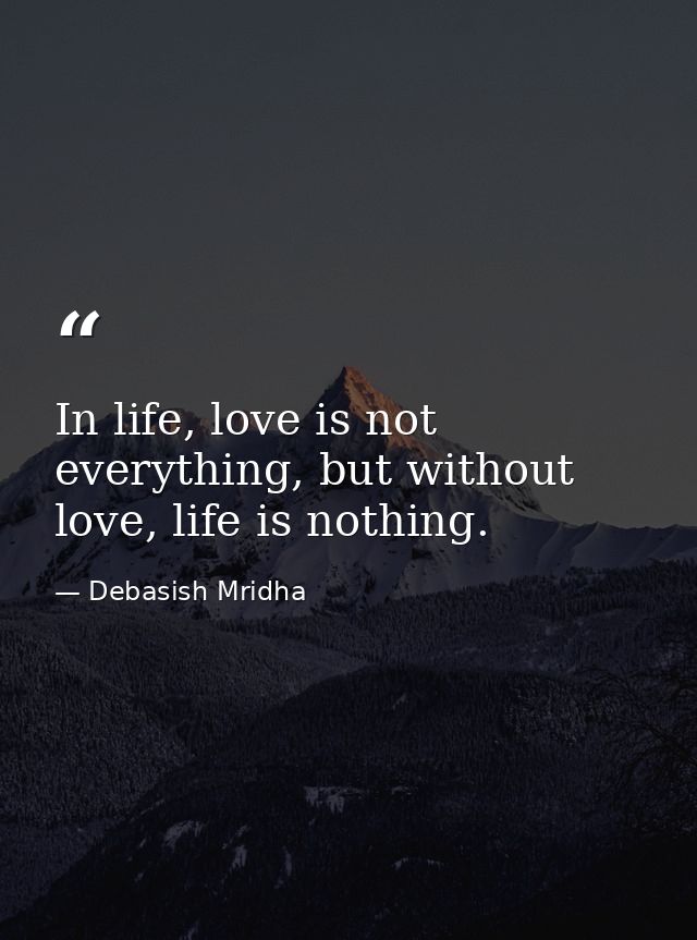 In life, love is not everything, but without love, life is nothing. — Debasish Mridha