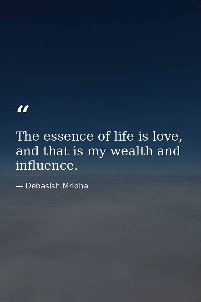 The essence of life is love, and that is my wealth and influence. — Debasish Mridha